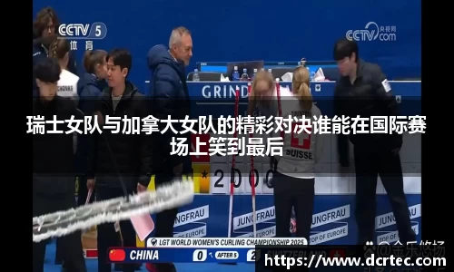 瑞士女队与加拿大女队的精彩对决谁能在国际赛场上笑到最后