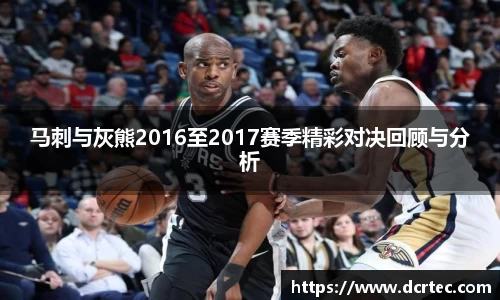 马刺与灰熊2016至2017赛季精彩对决回顾与分析