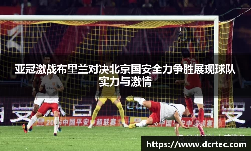 亚冠激战布里兰对决北京国安全力争胜展现球队实力与激情